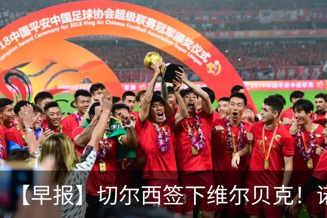 【早报】切尔西签下维尔贝克！诺尔高加盟埃弗顿队！