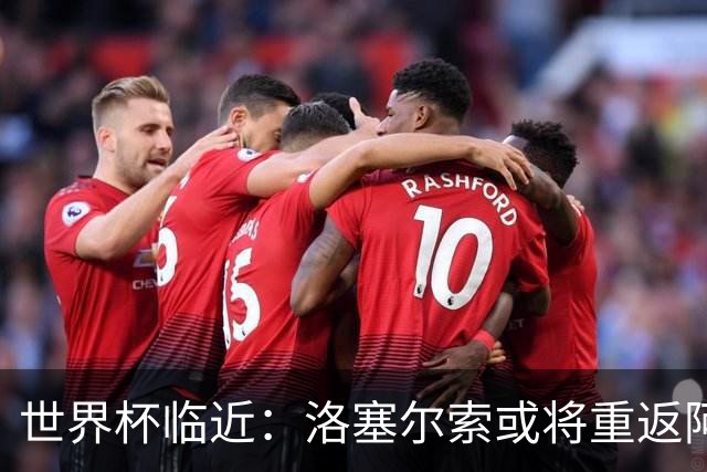 世界杯临近：洛塞尔索或将重返阿根廷国家队，带来哪些惊喜？