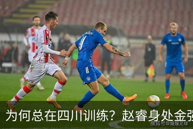为何总在四川训练？赵睿身处金强苦练 他真娶了四川老婆？