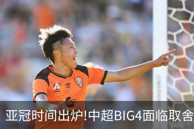 亚冠时间出炉!中超BIG4面临取舍 5轮中超或受影响