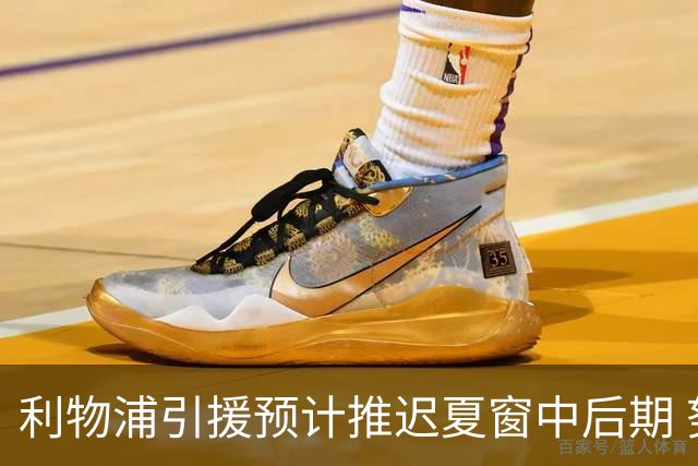 利物浦引援预计推迟夏窗中后期 努涅斯和萨拉赫都不可能回归