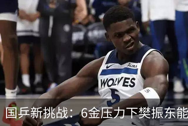 国乒新挑战：6金压力下樊振东能否扛起重任？
