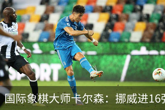 国际象棋大师卡尔森：挪威进16强就很好了；穆帅身边总会热闹不断
