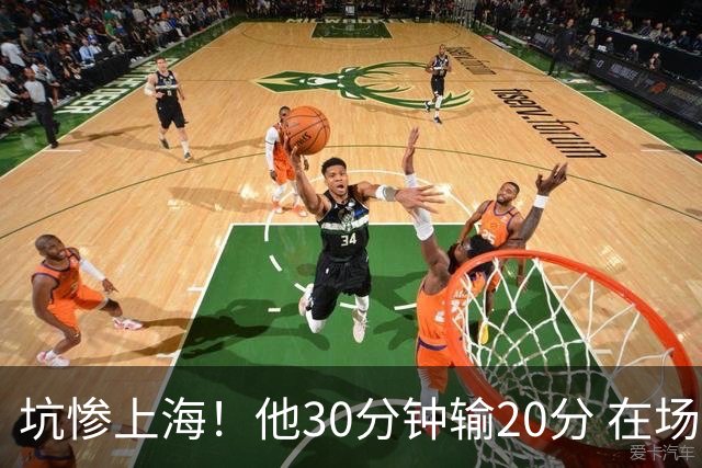 坑惨上海！他30分钟输20分 在场等于4打5，球迷：他一点作用都没有