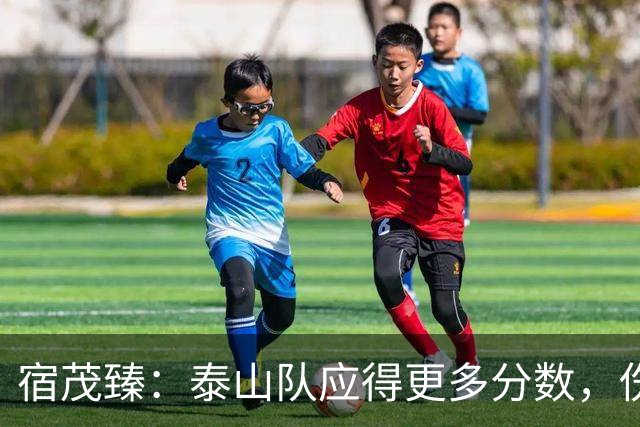 宿茂臻：泰山队应得更多分数，伤情更新引关注