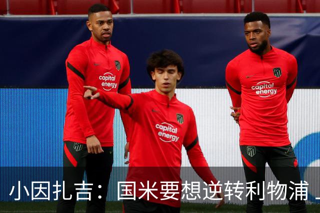 小因扎吉：国米要想逆转利物浦 上半场必须进球