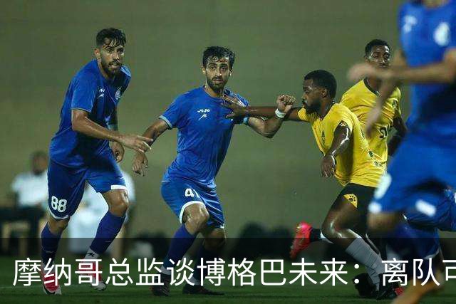 摩纳哥总监谈博格巴未来：离队可能性存在，新帅将决定其去留