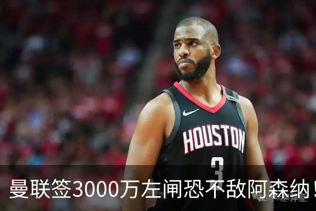 曼联签3000万左闸恐不敌阿森纳！还有7人候选，最便宜只需1300万
