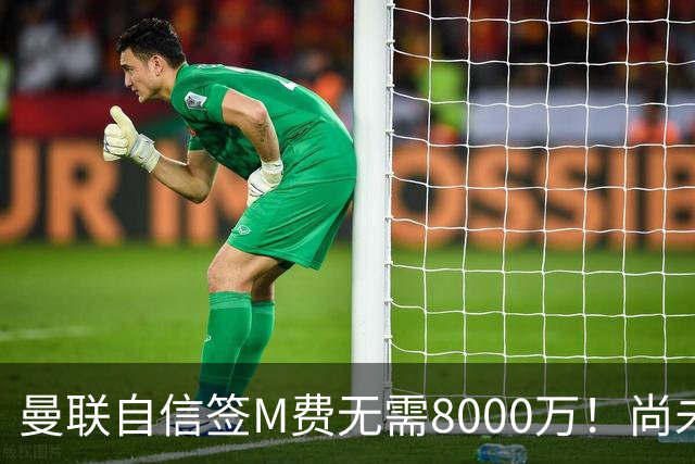 曼联自信签M费无需8000万！尚未报价求购理由曝光，不担心皇马截胡