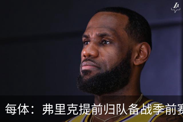 每体：弗里克提前归队备战季前赛，巴萨引援与清洗双线推进