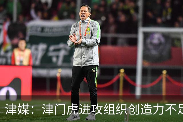 津媒：津门虎进攻组织创造力不足，格劳并不是合格的后腰类型