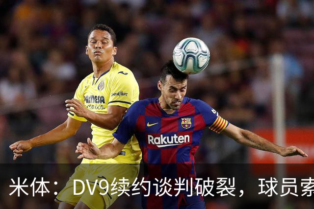 米体：DV9续约谈判破裂，球员索要800万欧年薪+高额佣金和签字费