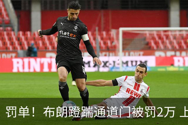 罚单！布朗蹬踹通道门被罚2万 上海主场因球迷被罚1万