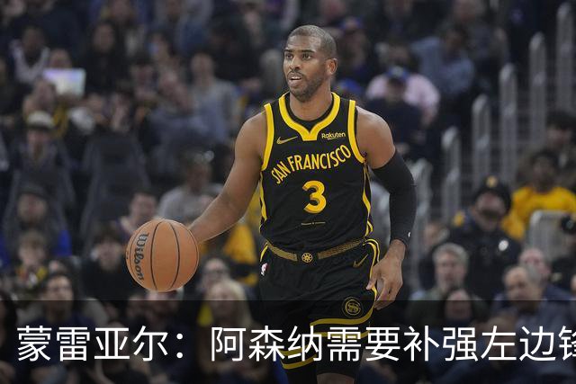 蒙雷亚尔：阿森纳需要补强左边锋 若放走厄德高肯定会是个错误