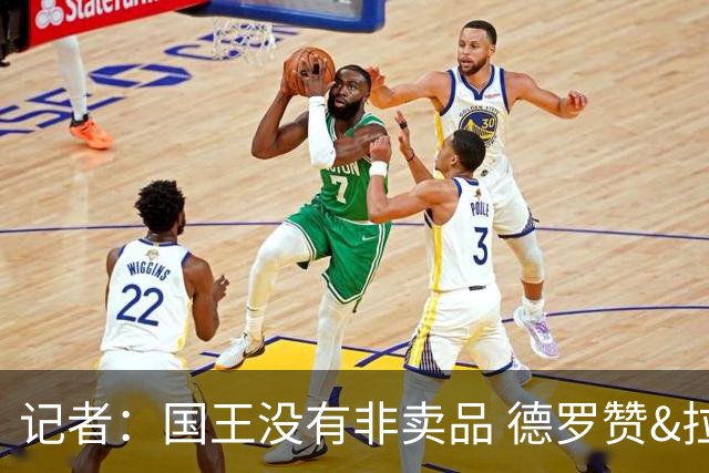 记者：国王没有非卖品 德罗赞&拉文或被裁掉 萨博尼斯也可被交易