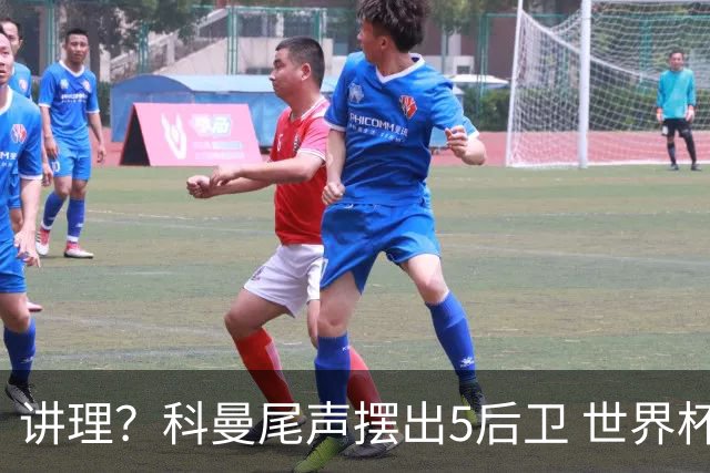 讲理？科曼尾声摆出5后卫 世界杯第3身高却被头球绝平