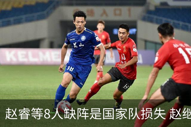 赵睿等8人缺阵是国家队损失 赵继伟：人员搭配是难题