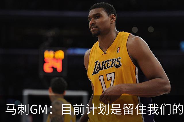 马刺GM：目前计划是留住我们的核心阵容 要向尼克斯全队致以敬意