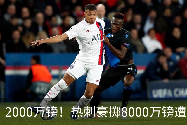 2000万镑！热刺豪掷8000万镑遭拒，曼城虎视眈眈，1亿天价谁能胜出