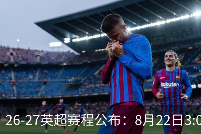 26-27英超赛程公布：8月22日3:00 阿森纳打响揭幕战