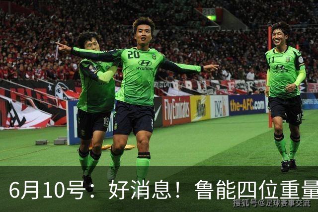 6月10号：好消息！鲁能四位重量级足协杯将迎来赛季首秀，两人曾入选国足