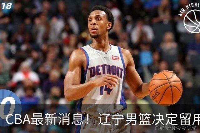 CBA最新消息！辽宁男篮决定留用莱迪，杜锋或将离开广东宏远