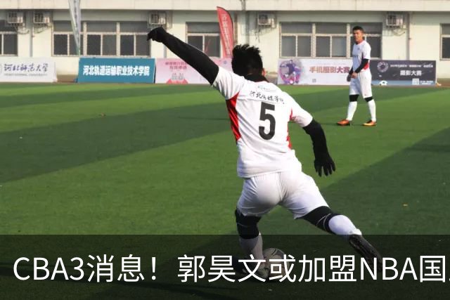 CBA3消息！郭昊文或加盟NBA国王，杜锋现身龙舟赛，方硕欲打满20年！